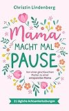  Mama macht mal Pause: Von einer geschlauchten Mutter zu einer entspannten Mama inkl. 21 tägliche Achtsamkeitsübungen für das Alltagschaos