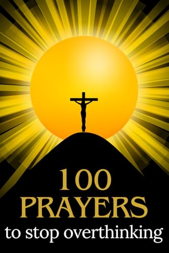 100 Prayers to Stop Overthinking: Get Lost in Prayer to Find Peace and Trust God's Plan - Prayers for Common Causes of Anxiety - Includes a Journal for Reflection at the Back of the Book