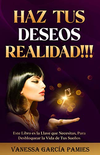 HAZ TUS DESEOS REALIDAD!!!: Este libro es la llave que necesitas, para desbloquear la vida de tus sueos.