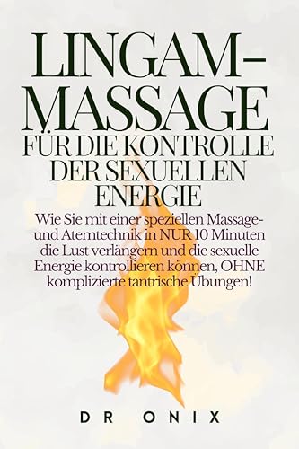 LINGAM-MASSAGE FÜR DIE KONTROLLE DER SEXUELLEN ENERGIE: Wie Sie mit einer speziellen Massage- und Atemtechnik in NUR 10 Minuten die Lust verlängern und ... können, OHNE (LINGAM, PENISMASSAGE 3)