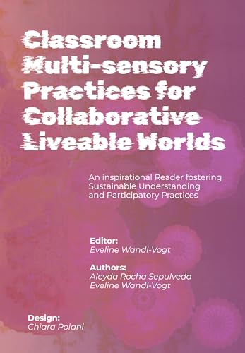 Classroom Multi-sensory Practices for Collaborative Liveable Worlds: An Inspirational Reader fostering Sustainable Understanding and Participatory Practices