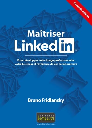 Maitriser LinkedIn: Pour Développer Votre Image Professionnelle, Votre Business Et L'Influence De Vos Collaborateurs (French Edition)