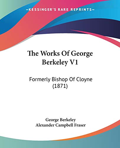 The Works Of George Berkeley V1: Formerly Bishop Of Cloyne (1871)