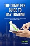 THE COMPLETE GUIDE TO DAY TRADING: A Practical Manual From A Professional Day Trading Coach