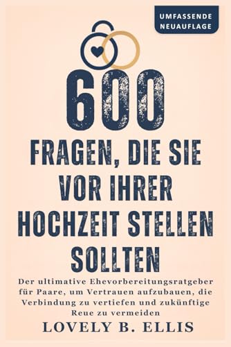 600 FRAGEN, DIE SIE VOR IHRER HOCHZEIT STELLEN SOLLTEN: Der ultimative Ehevorbereitungsratgeber für Paare, um Vertrauen aufzubauen, die Verbindung zu vertiefen und zukünftige Reue zu vermeiden