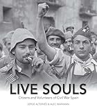  Live Souls: Citizens & Volunteers of Civil War Spain: Citizens and Volunteers of Civil War Spain