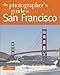The Photographer's Guide to San Francisco: Where to Find Perfect Shots and How to Take Them (The Photographer's Guide)