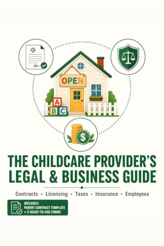 The Childcare Provider's Legal & Business Guide: Everything You Need to Start, Protect, and Grow a Legally Compliant, Profitable Childcare Business Contracts, Licensing, Taxes, Insurance, Employee