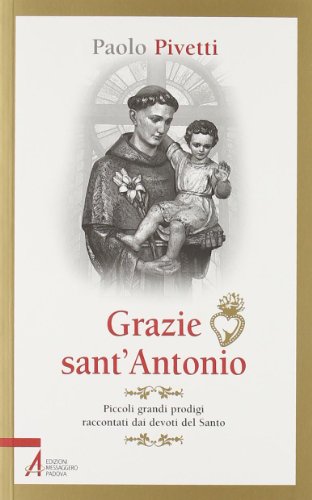 Grazie sant'Antonio. Piccoli grandi prodigi raccontati dai devoti del santo Grazie sant'Antonio. Piccoli grandi prodigi raccontati dai devoti del santo
