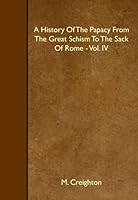 A History Of The Papacy From The Great Schism To The Sack Of Rome - Vol. IV 1445517450 Book Cover