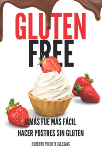 GLUTEN FREE POSTRES: JAMÁS FUE MÁS FÁCIL HACER POSTRES SIN GLUTEN (GLUTEN FREE, recetas sencillas SIN GLUTEN que te harán la vida más fácil.)