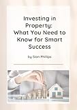 Invest in Property: What you need to know for Smart Success: Unlock the Truth About Property Investment-Beyond the Glossy Success Stories! (English Edition)