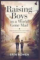 Raising Boys in a World Gone Mad: A No-Nonsense Guide to Raising Boys with Backbone and Heart B0F6773RNV Book Cover