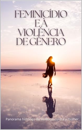 Feminicídio e à Violência de Gênero: Panorama histórico da violência contra a mulher