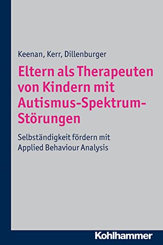 Eltern als Therapeuten von Kindern mit Autismus-Spektrum-Störungen: Selbständigkeit fördern mit Applied Behaviour Analysis (German Edition)