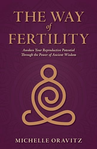 The Way of Fertility: Awaken Your Reproductive Potential through the Transformative Power of Ancient Wisdom