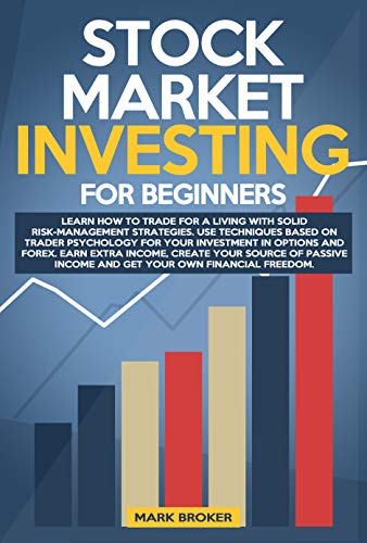 STOCK MARKET INVESTING FOR BEGINNERS: Learn how to Trade for a Living with Risk-Management Strategies. Invest in Options & Forex with "trader-psychology" techniques. Get your financial freedom