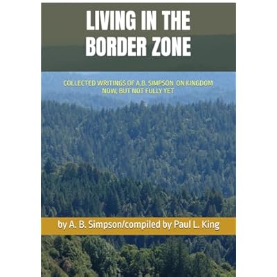LIVING IN THE BORDER ZONE: COLLECTED WRITINGS OF A.B. SIMPSON ON KINGDOM NOW BUT NOT FULLY YET