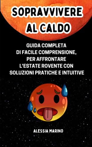  SOPRAVVIVERE AL CALDO: Guida Completa di facile comprensione, per Affrontare l\'Estate Rovente con soluzioni pratiche e intuitive