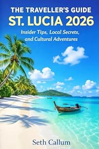 THE TRAVELLER’S GUIDE ST. LUCIA 2026: Insider Tips, Local Secrets, and Cultural Adventures