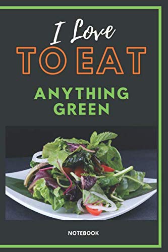 I love to eat anything green.: (6"X9") Lined food Notebook, 120 page.