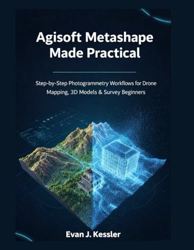 Agisoft Metashape Made Practical: Step-by-Step Photogrammetry Workflows for Drone Mapping, 3D Models & Survey Beginners