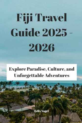 Fiji Travel Guide 2025 - 2026: Explore Paradise, Culture, and Unforgettable Adventures