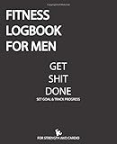 Fitness Logbook For Men Get Shit Done: 100 Days for The Best Version of Yourself and Healthy Living, Fitness Log Book For Men, Daily Fitness Planner ... for Strength and Cardio, Gratitude Journal