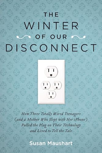 The Winter of Our Disconnect: How Three Totally Wired Teenagers (and a Mother Who Slept with Her iPhone)Pulled the Plug on Their Technology and Lived to Tell the Tale