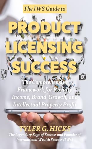 The IW$ Guide to Product Licensing Success: The Comprehensive Framework for Royalty Income, Brand Growth, and Intellectual Property Profit (The IW$ Guide to Series)