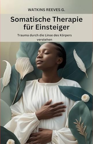 Somatische Therapie für Einsteiger: Trauma durch die Linse des Körpers verstehen