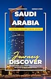 SAUDI ARABIA TRAVEL GUIDE 2025-2026: 2025 Guide to Riyadh, Jeddah & Mecca – Hidden Gems, Travel Tips & Safe Itineraries for Solo Travelers and Families