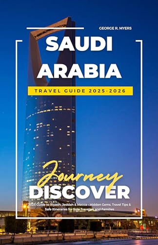 SAUDI ARABIA TRAVEL GUIDE 2025-2026: 2025 Guide to Riyadh, Jeddah & Mecca – Hidden Gems, Travel Tips & Safe Itineraries for Solo Travelers and Families