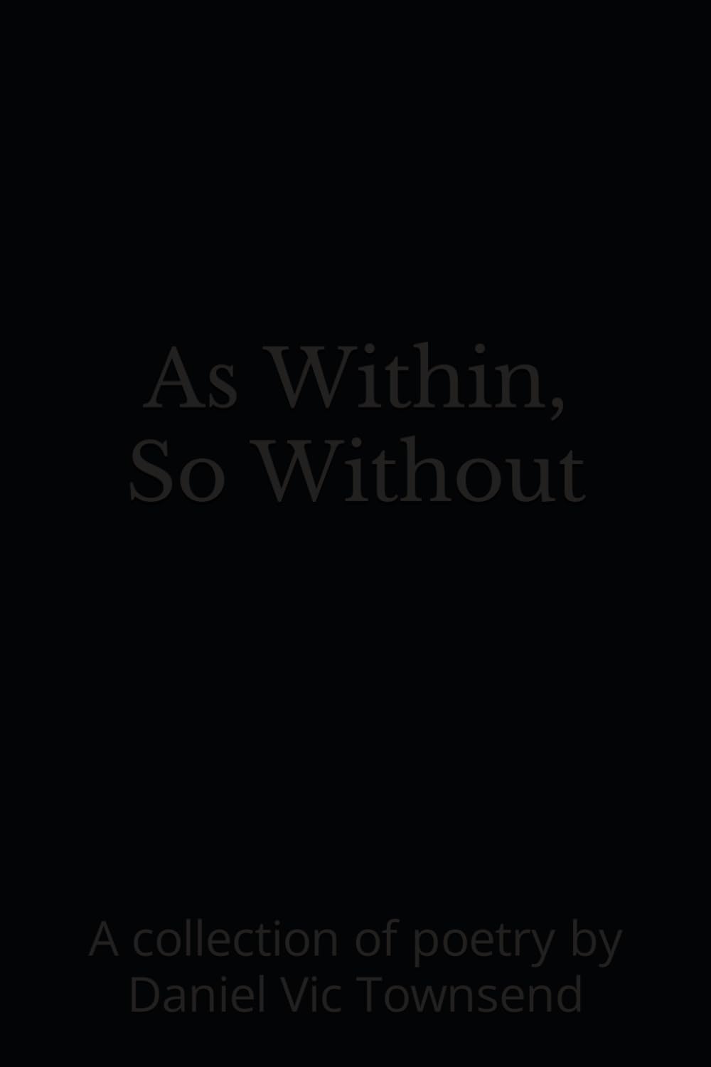 As Within, So Without: A collection of poetry by Daniel Vic Townsend