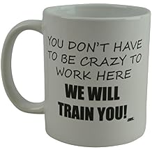 Rogue River Tactical Funny Novelty Coffee Mug- You Dont Have to Be Crazy to Work Here We Will Train You Cup, Great Gift Idea for Employee, Boss and Coworker, 11 Oz, White