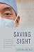 Saving Sight: An Eye Surgeon's Look at Life Behind the Mask and the Heroes Who Changed the Way We See