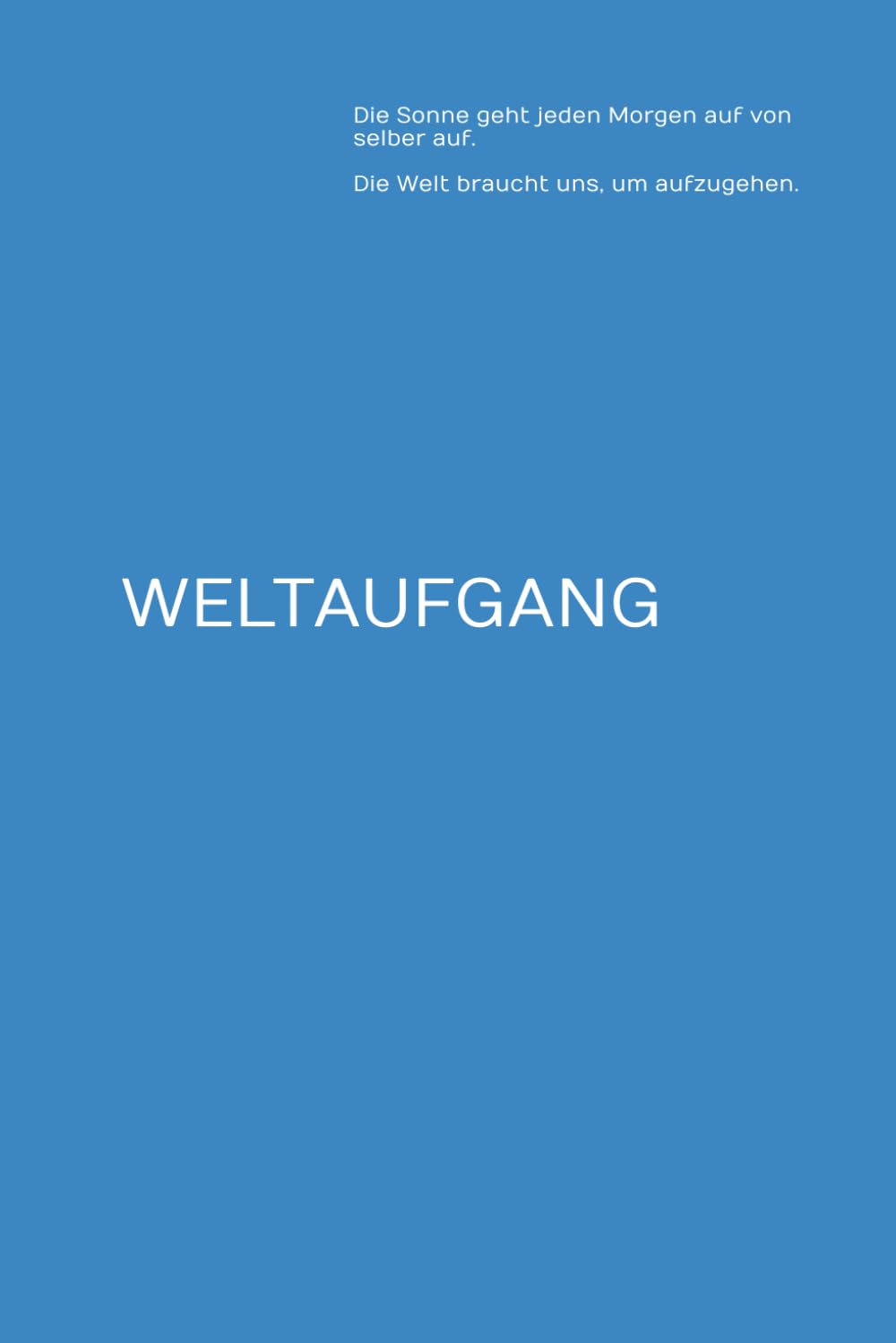 WELTAUFGANG: Die Sonne geht jeden Morgen auf von selber auf. Die Welt braucht uns, um aufzugehen.
