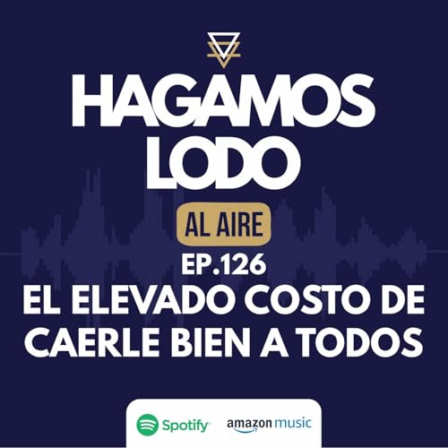 EP126- El elevado costo de caerle bien a todos