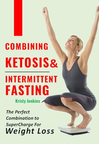Combining Ketosis and Intermittent Fasting : The Perfect Combination To Supercharge for Weight Loss (English Edition)