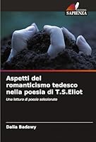 Aspetti del romanticismo tedesco nella poesia di T.S.Eliot: Una lettura di poesie selezionate (Italian Edition) 3639833848 Book Cover