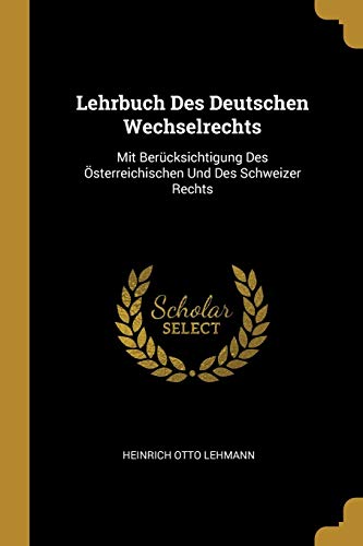 Lehrbuch Des Deutschen Wechselrechts: Mit Berücksichtigung Des Österreichischen Und Des Schweizer Rechts (German Edition)