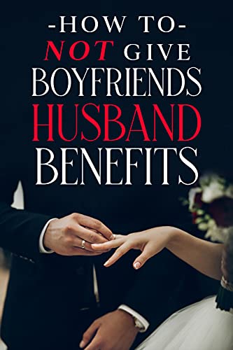How to Not Give Boyfriends Husband Benefits