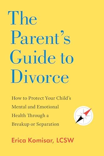 The Parent's Guide to Divorce: How to Protect Your Child's Mental and Emotional Health through a Breakup or Separation by Erica Komisar LCSW