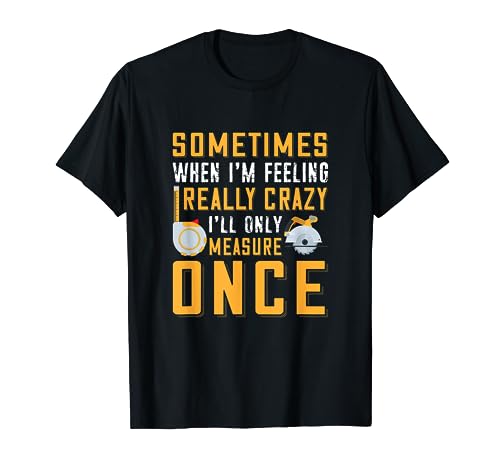 Sometimes When I'm Feeling Really Crazy I Only Measure Once T-Shirt
