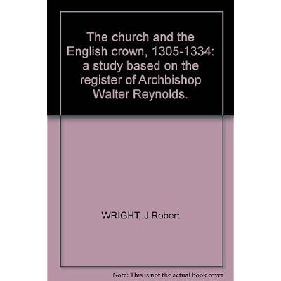 The church and the English crown, 1305-1334: a study based on the register of Archbishop Walter Reynolds.