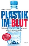 Plastik im Blut: Wie wir uns und die Umwelt täglich vergiften