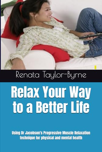 Relax Your Way to a Better Life: Using Dr Jacobson's Progressive Muscle Relaxation technique for physical and mental health