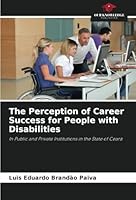 The Perception of Career Success for People with Disabilities: In Public and Private Institutions in the State of Ceará 6208750407 Book Cover
