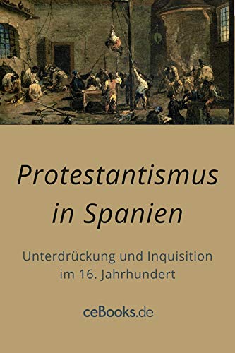 Protestantismus in Spanien: Unterdrückung und Inquisition im 16. Jahrhundert (German Edition)