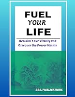 FUEL YOUR LIFE: Reclaim Your Vitality and Discover the Power Within B0G2BGM4SN Book Cover